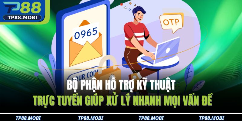 Bộ phận hỗ trợ kỹ thuật trực tuyến giúp xử lý nhanh mọi vấn đề