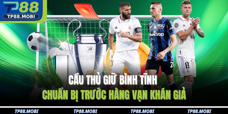 Cầu thủ giữ bình tĩnh chuẩn bị trước hàng vạn khán giả