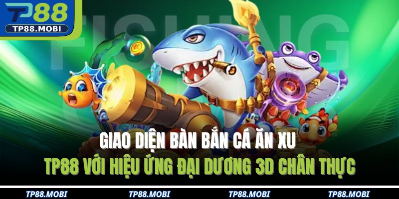 Giao diện bàn bắn cá ăn xu TP88 với hiệu ứng đại dương 3D chân thực