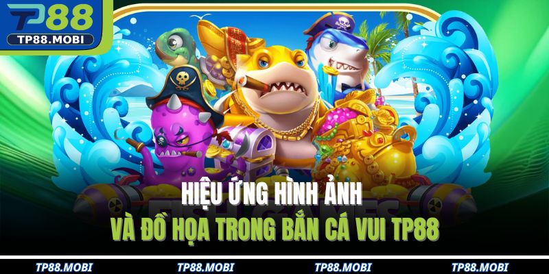 Hiệu ứng hình ảnh và đồ họa trong bắn cá vui TP88