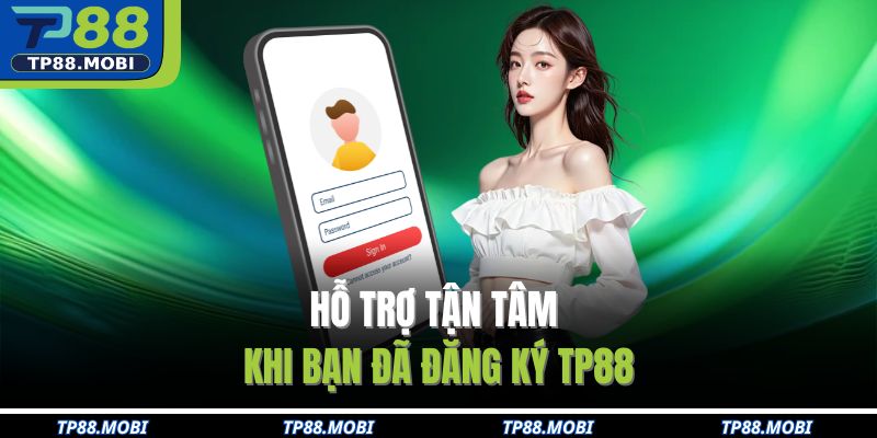 Hỗ trợ tận tâm khi bạn đã đăng ký TP88