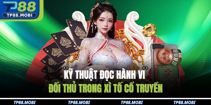 Kỹ thuật đọc hành vi đối thủ trong xì tố cổ truyền