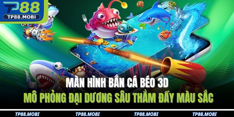 Màn hình bắn cá béo 3D mô phỏng đại dương sâu thẳm đầy màu sắc