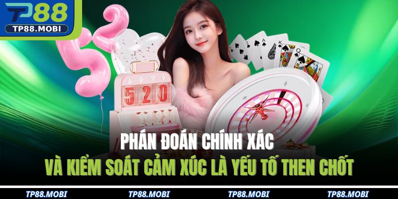 Phán đoán chính xác và kiểm soát cảm xúc là yếu tố then chốt