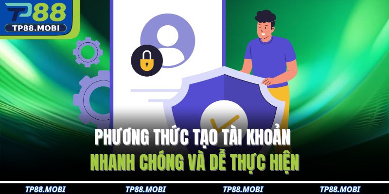 Phương thức tạo tài khoản nhanh chóng và dễ thực hiện