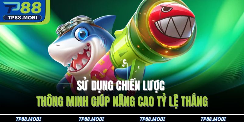 Sử dụng chiến lược thông minh giúp nâng cao tỷ lệ thắng