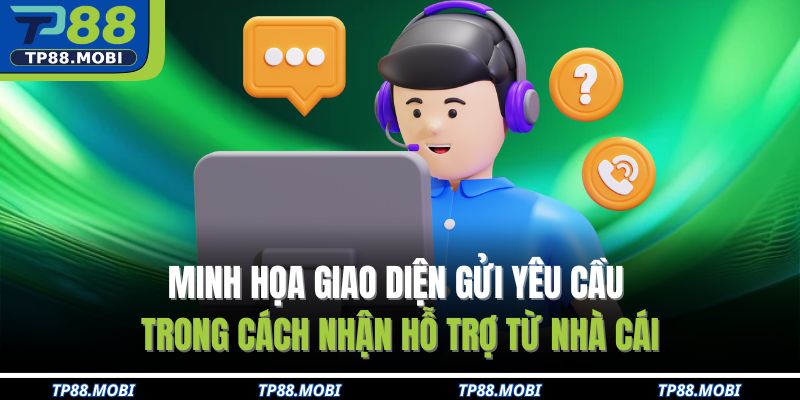 Cách Nhận Hỗ Trợ Từ Nhà Cái Tp88 Chỉ Trong Vài Phút 2 Minh họa giao diện gửi yêu cầu trong cách nhận hỗ trợ từ nhà cái